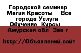 Городской семинар “Магия Красоты“ - Все города Услуги » Обучение. Курсы   . Амурская обл.,Зея г.